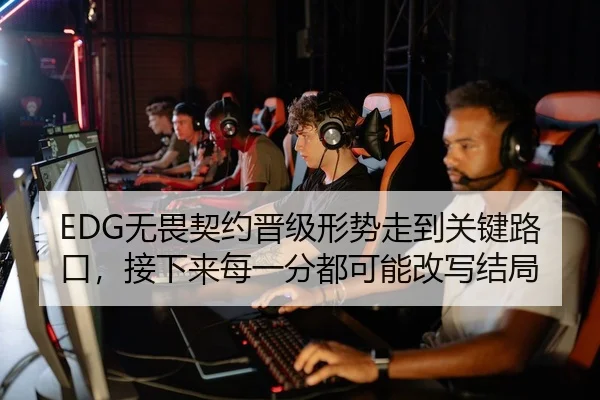 EDG无畏契约晋级形势走到关键路口，接下来每一分都可能改写结局